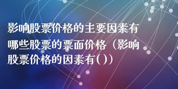 影响股票价格的主要因素有哪些股票的票面价格（影响股票价格的因素有( )）_https://www.iteshow.com_股票_第1张