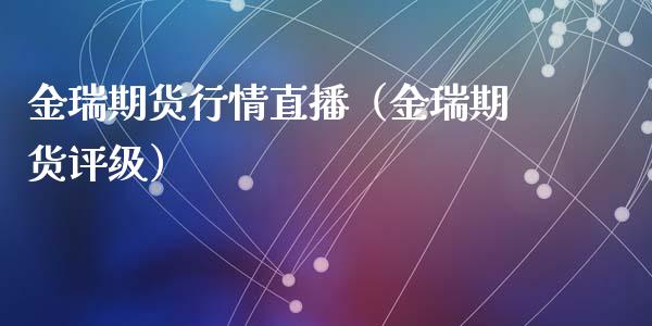 金瑞期货行情直播（金瑞期货评级）_https://www.iteshow.com_股指期货_第1张