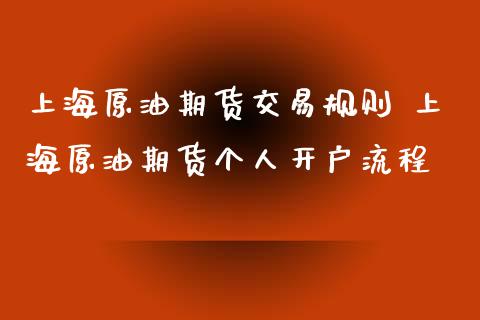 上海原油期货交易规则 上海原油期货个人开户流程_https://www.iteshow.com_商品期货_第1张