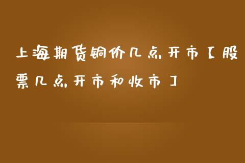 上海期货铜价几点开市【股票几点开市和收市】_https://www.iteshow.com_期货百科_第1张