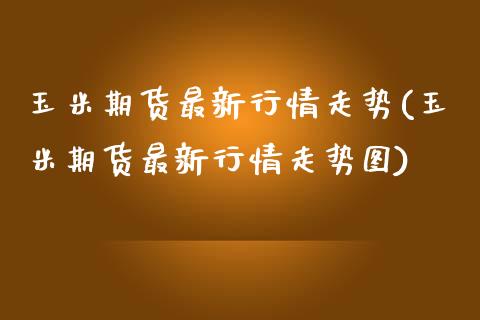 玉米期货最新行情走势(玉米期货最新行情走势图)_https://www.iteshow.com_商品期权_第1张