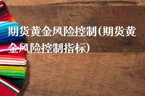 期货黄金风险控制(期货黄金风险控制指标)_https://www.iteshow.com_期货交易_第1张