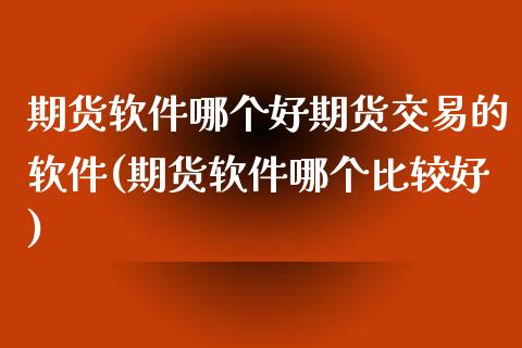 期货软件哪个好期货交易的软件(期货软件哪个比较好)_https://www.iteshow.com_黄金期货_第1张