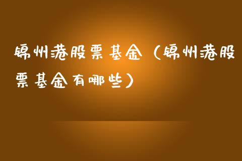 锦州港股票基金（锦州港股票基金有哪些）_https://www.iteshow.com_基金_第1张