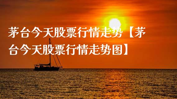 茅台今天股票行情走势【茅台今天股票行情走势图】_https://www.iteshow.com_股票_第1张