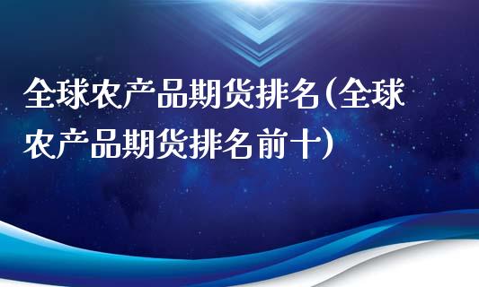 全球农产品期货排名(全球农产品期货排名前十)_https://www.iteshow.com_商品期权_第1张