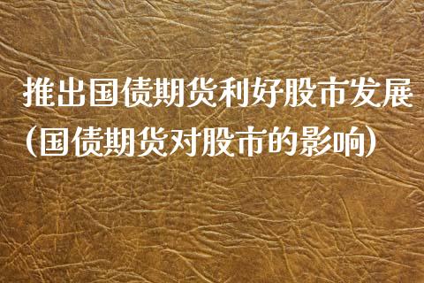 推出国债期货利好股市发展(国债期货对股市的影响)_https://www.iteshow.com_原油期货_第1张