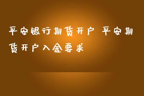 平安银行期货开户 平安期货开户入金要求_https://www.iteshow.com_期货知识_第1张