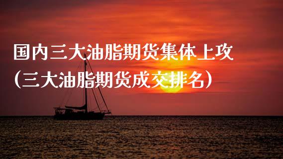 国内三大油脂期货集体上攻(三大油脂期货成交排名)_https://www.iteshow.com_黄金期货_第1张