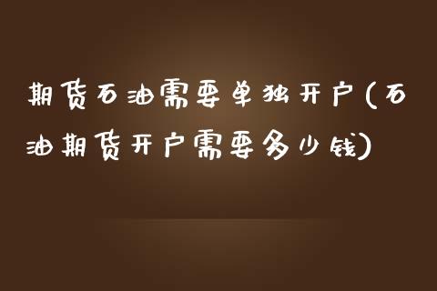 期货石油需要单独开户(石油期货开户需要多少钱)_https://www.iteshow.com_期货手续费_第1张