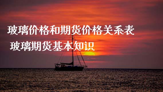 玻璃价格和期货价格关系表 玻璃期货基本知识_https://www.iteshow.com_期货交易_第1张