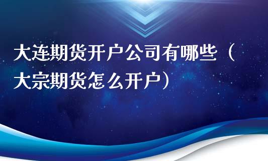 大连期货开户公司有哪些（大宗期货怎么开户）_https://www.iteshow.com_期货开户_第1张