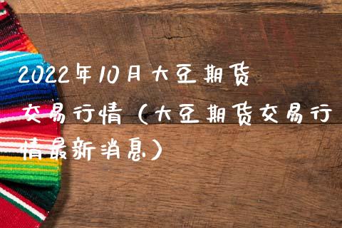 2022年10月大豆期货交易行情（大豆期货交易行情最新消息）_https://www.iteshow.com_商品期货_第1张