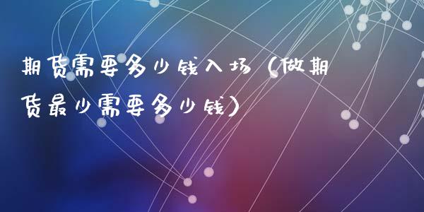 期货需要多少钱入场（做期货最少需要多少钱）_https://www.iteshow.com_股指期货_第1张