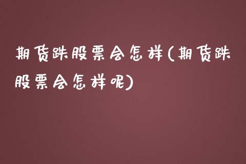 期货跌股票会怎样(期货跌股票会怎样呢)_https://www.iteshow.com_期货公司_第1张