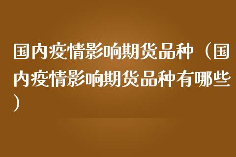 国内疫情影响期货品种（国内疫情影响期货品种有哪些）_https://www.iteshow.com_黄金期货_第1张