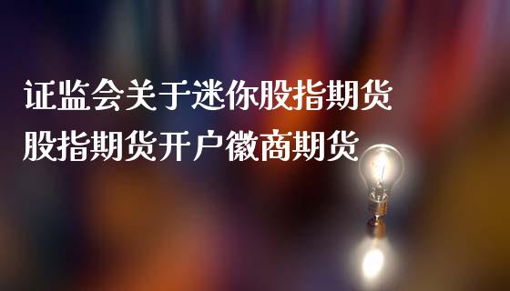 证监会关于迷你股指期货 股指期货开户徽商期货_https://www.iteshow.com_期货交易_第1张