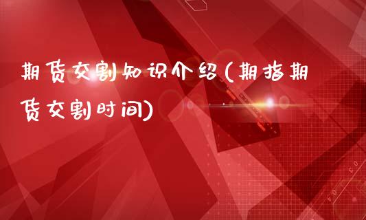 期货交割知识介绍(期指期货交割时间)_https://www.iteshow.com_股指期权_第1张