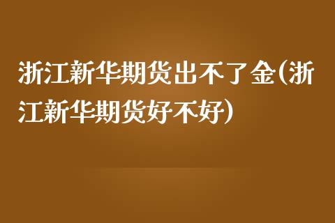 浙江新华期货出不了金(浙江新华期货好不好)_https://www.iteshow.com_期货手续费_第1张