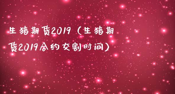 生猪期货2019（生猪期货2019合约交割时间）_https://www.iteshow.com_期货交易_第1张