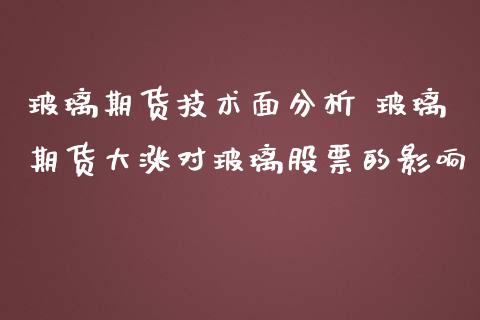 玻璃期货技术面分析 玻璃期货大涨对玻璃股票的影响_https://www.iteshow.com_期货品种_第1张