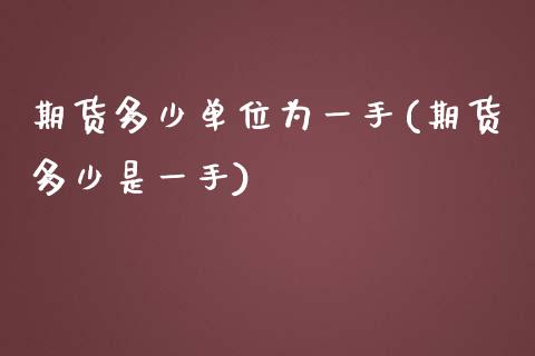 期货多少单位为一手(期货多少是一手)_https://www.iteshow.com_股指期货_第1张