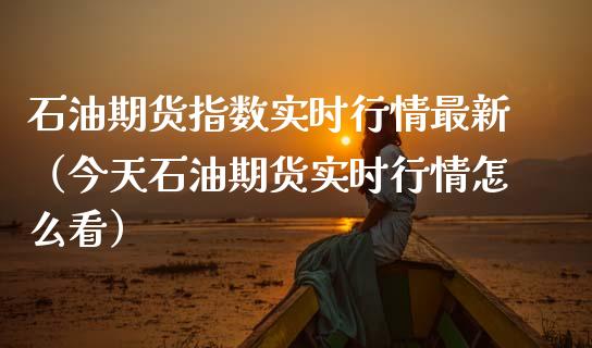 石油期货指数实时行情最新（今天石油期货实时行情怎么看）_https://www.iteshow.com_期货知识_第1张