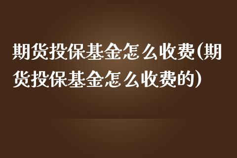 期货投保基金怎么收费(期货投保基金怎么收费的)_https://www.iteshow.com_期货手续费_第1张