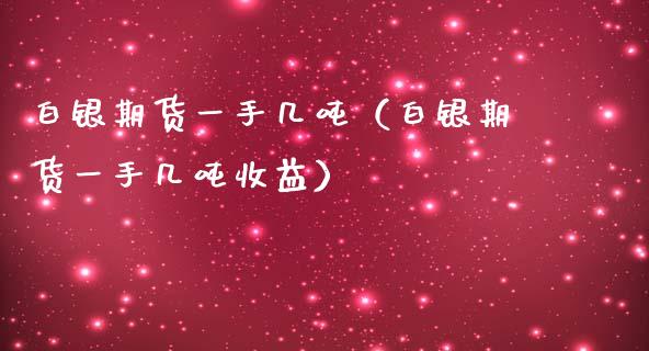 白银期货一手几吨（白银期货一手几吨收益）_https://www.iteshow.com_期货知识_第1张