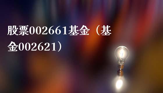 股票002661基金（基金002621）_https://www.iteshow.com_基金_第1张