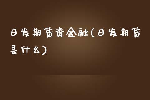 日发期货资金融(日发期货是什么)_https://www.iteshow.com_股指期权_第1张