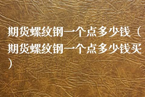 期货螺纹钢一个点多少钱（期货螺纹钢一个点多少钱买）_https://www.iteshow.com_商品期权_第1张