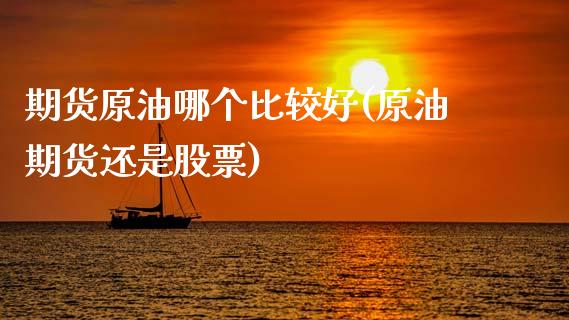 期货原油哪个比较好(原油期货还是股票)_https://www.iteshow.com_期货公司_第1张