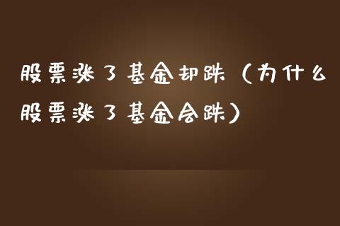 股票涨了基金却跌（为什么股票涨了基金会跌）_https://www.iteshow.com_基金_第1张