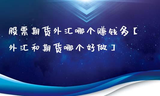 股票期货外汇哪个赚钱多【外汇和期货哪个好做】_https://www.iteshow.com_黄金期货_第1张