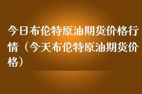 今日布伦特原油期货价格行情（今天布伦特原油期货价格）_https://www.iteshow.com_股指期权_第1张