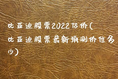 比亚迪股票2022估价(比亚迪股票最新预测价位多少)_https://www.iteshow.com_期货交易_第1张