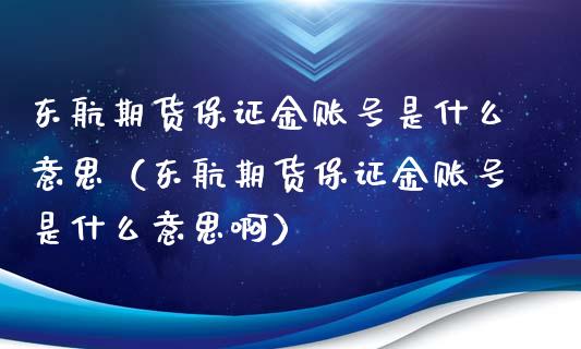 东航期货保证金账号是什么意思（东航期货保证金账号是什么意思啊）_https://www.iteshow.com_原油期货_第1张