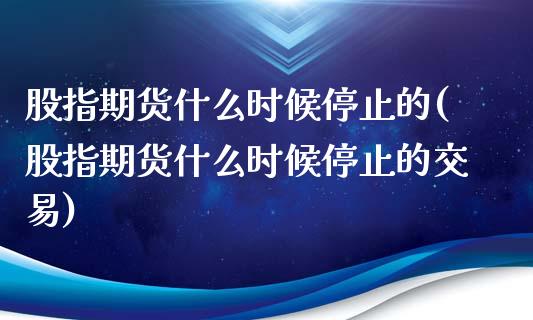 股指期货什么时候停止的(股指期货什么时候停止的交易)_https://www.iteshow.com_期货知识_第1张