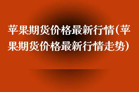 苹果期货价格最新行情(苹果期货价格最新行情走势)_https://www.iteshow.com_期货开户_第1张