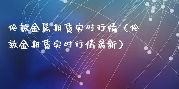 伦敦金属期货实时行情（伦敦金期货实时行情最新）_https://www.iteshow.com_商品期货_第1张