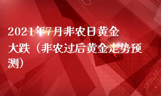 2021年7月非农日黄金大跌（非农过后黄金走势预测）_https://www.iteshow.com_期货公司_第1张