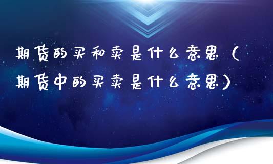 期货的买和卖是什么意思（期货中的买卖是什么意思）_https://www.iteshow.com_原油期货_第1张