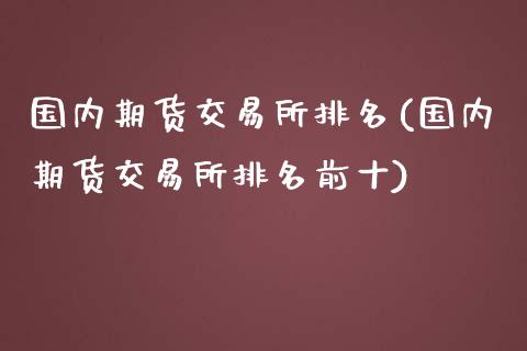 国内期货交易所排名(国内期货交易所排名前十)_https://www.iteshow.com_原油期货_第1张