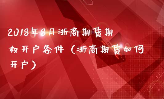 2018年8月浙商期货期权开户条件（浙商期货如何开户）_https://www.iteshow.com_商品期权_第1张