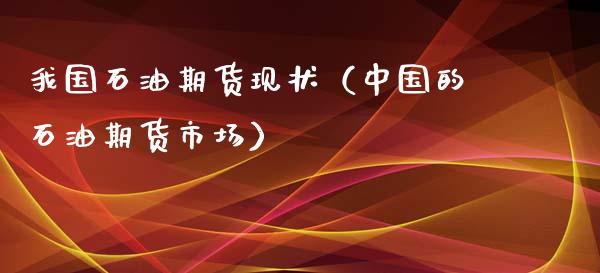 我国石油期货现状（中国的石油期货市场）_https://www.iteshow.com_期货开户_第1张