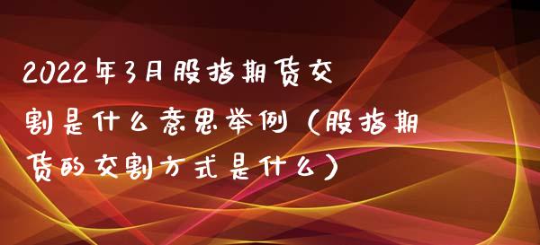 2022年3月股指期货交割是什么意思举例（股指期货的交割方式是什么）_https://www.iteshow.com_期货开户_第1张