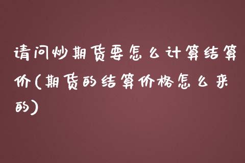 请问炒期货要怎么计算结算价(期货的结算价格怎么来的)_https://www.iteshow.com_期货品种_第1张