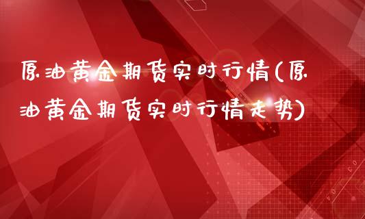 原油黄金期货实时行情(原油黄金期货实时行情走势)_https://www.iteshow.com_黄金期货_第1张