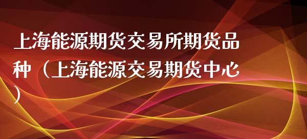 上海能源期货交易所期货品种（上海能源交易期货中心）_https://www.iteshow.com_股指期权_第1张